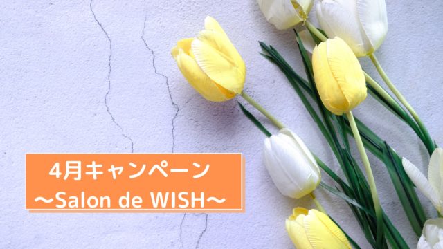 4月キャンペーン～Salon de WISH～
