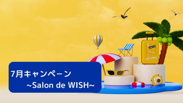 7月キャンペ－ン∼Salon de WISH~