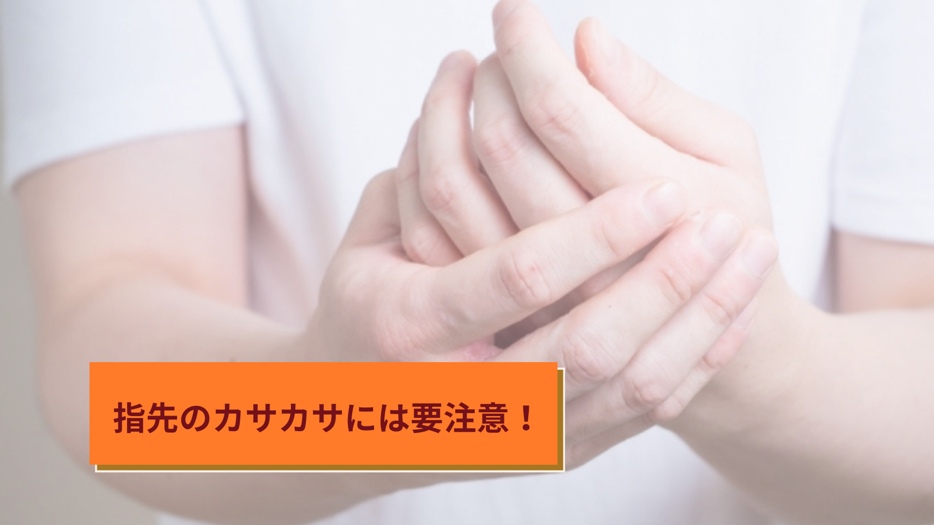 指先のカサカサには要注意！