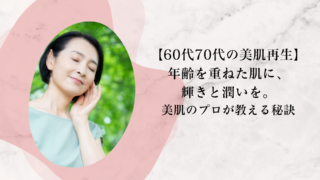 【60代70代の美肌再生】 年齢を重ねた肌に、輝きと潤いを。 美肌のプロが教える秘訣
