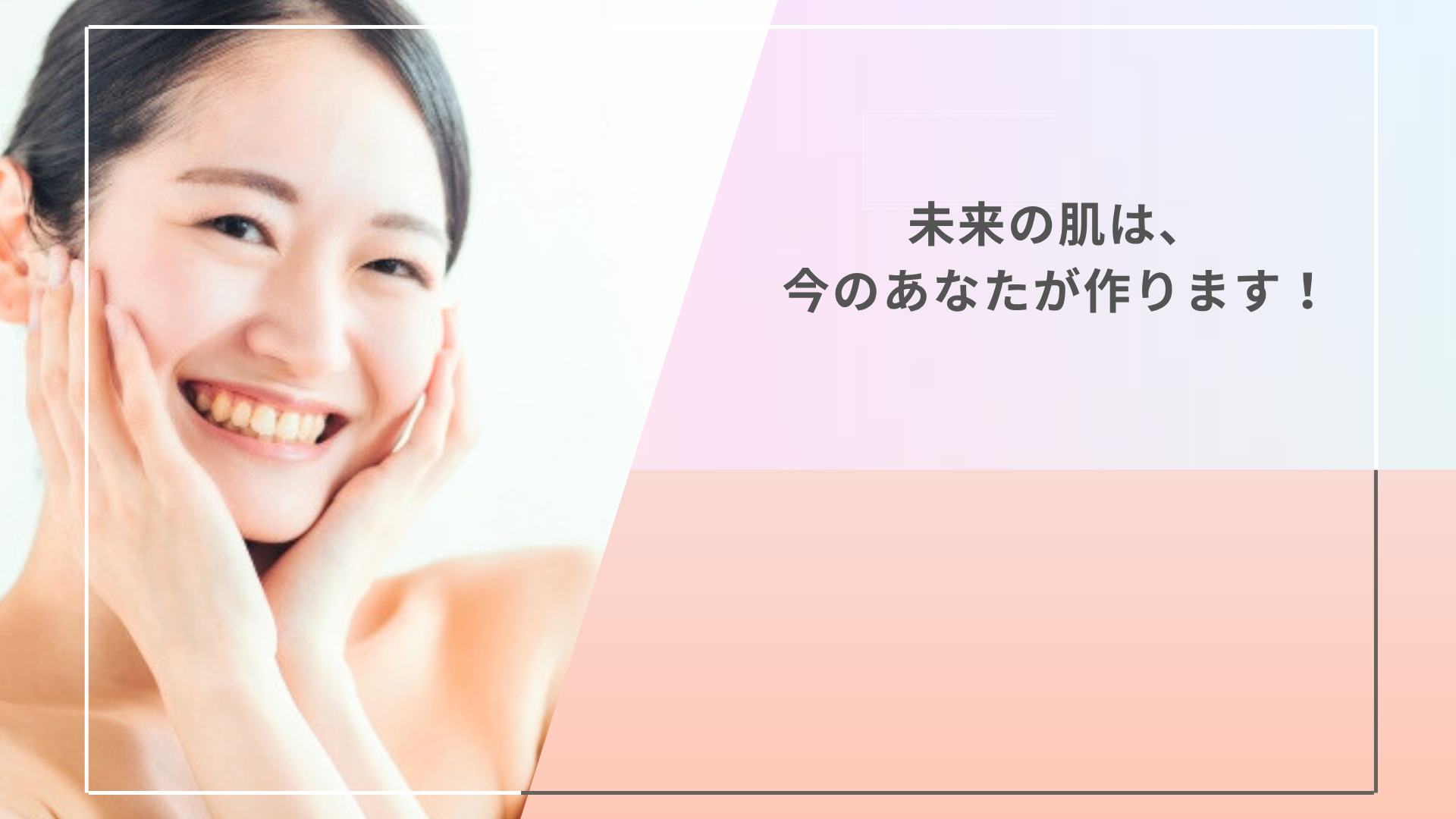 未来の肌は、今のあなたが作ります