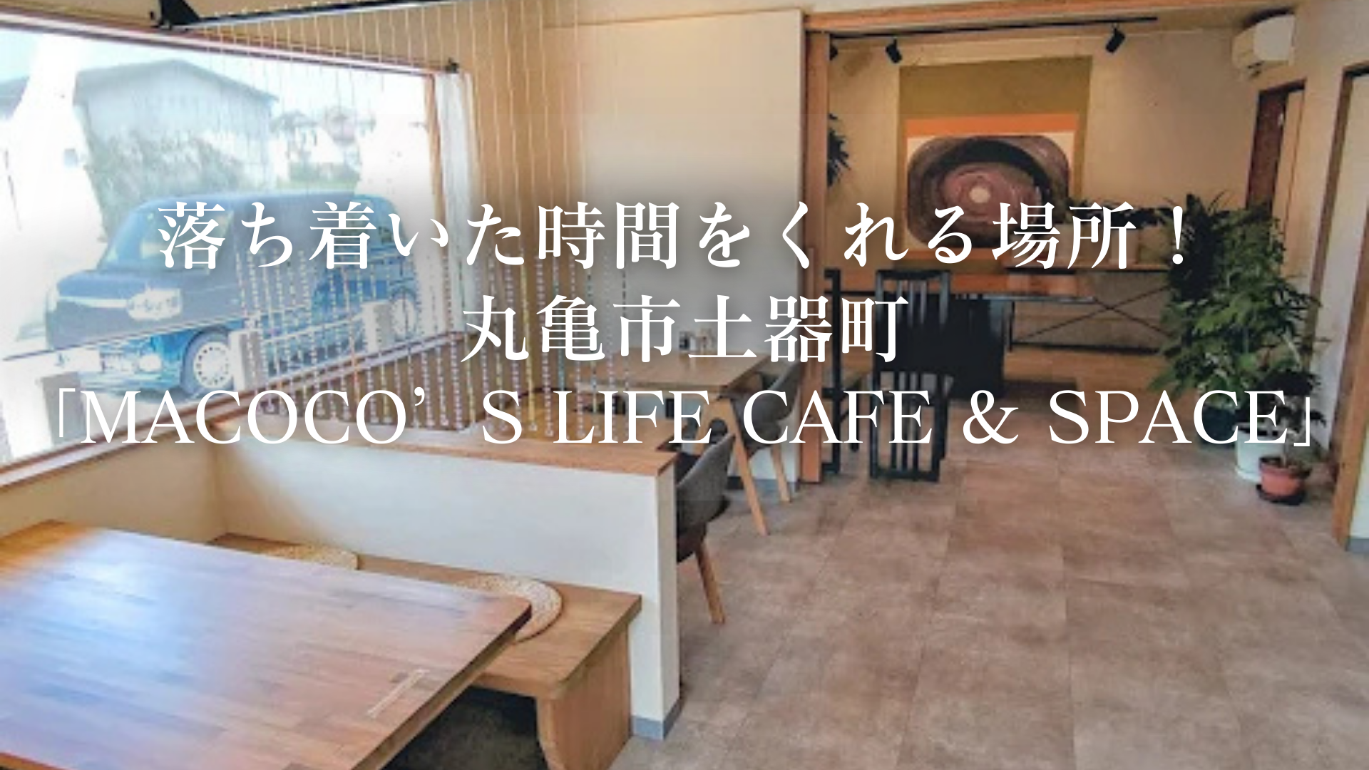 落ち着いた時間をくれる場所！丸亀市土器町「macoco’s life Cafe & Space」