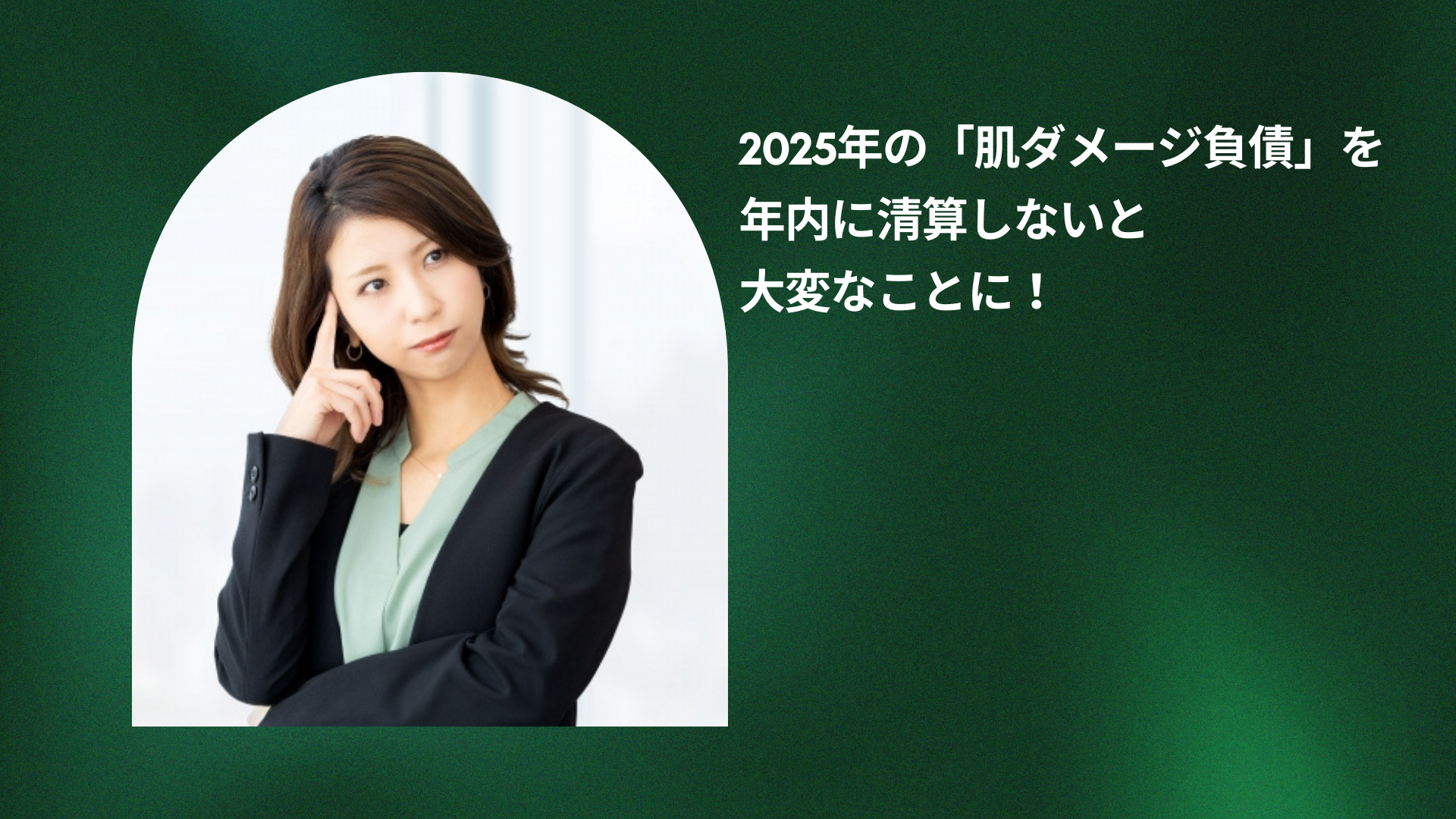 2025年の「肌ダメージ負債」を 年内に清算しないと大変なことに！