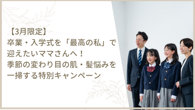 【3月限定】 卒業・入学式を「最高の私」で迎えたいママさんへ! 季節の変わり目の肌・髪悩みを一掃する特別キャンペーン