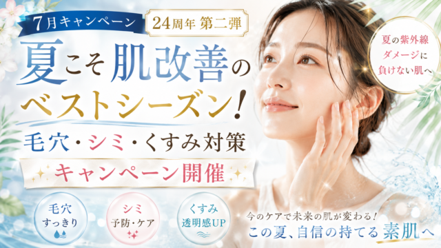 7月キャンペーン（24周年第二弾） 夏こそ肌改善のベストシーズン！毛穴・シミ・くすみ対策キャンペーン開催