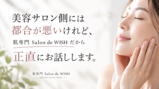 美容サロン側には都合が悪いけれど、 肌専門Salon de WISHだから正直にお話しします