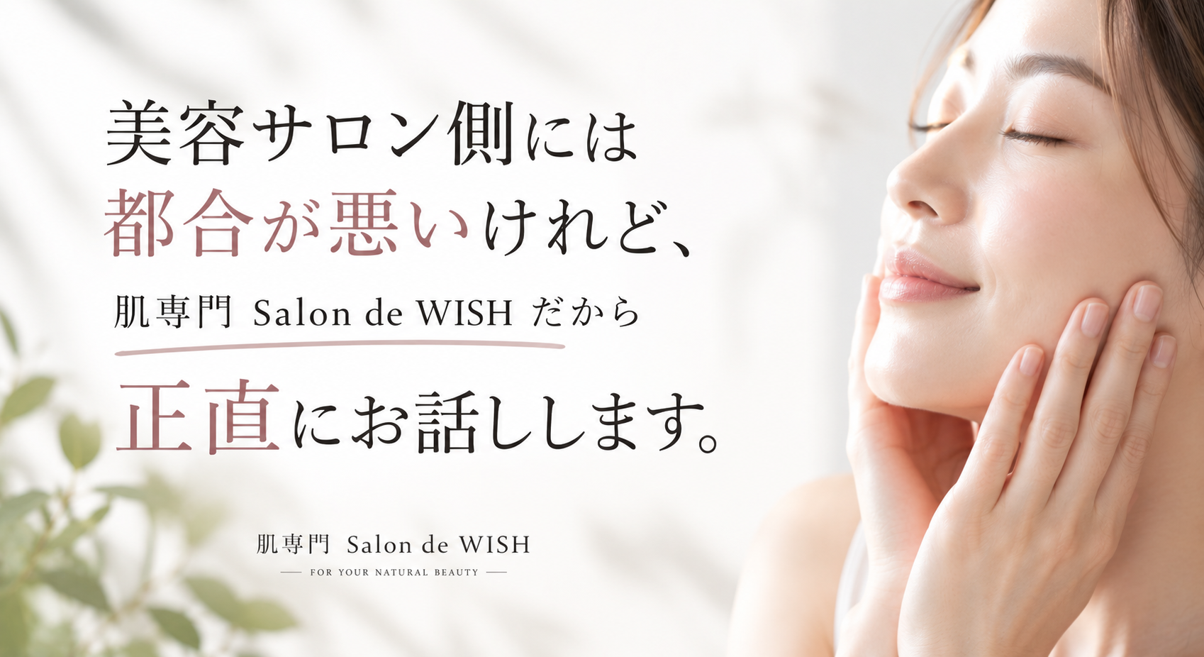 美容サロン側には都合が悪いけれど、 肌専門Salon de WISHだから正直にお話しします