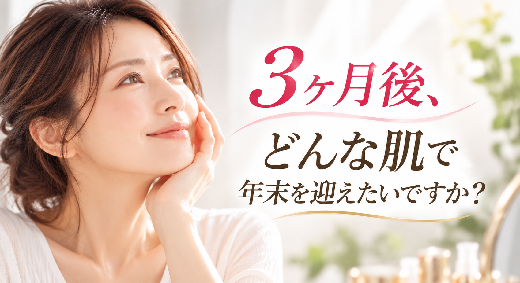 3ヶ月後、どんな肌で年末を迎えたいですか？