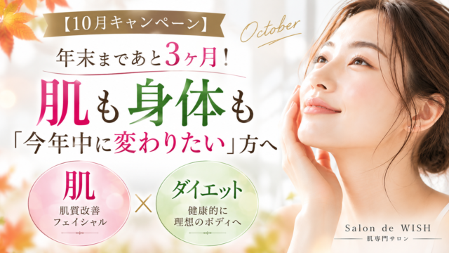 【10月キャンペーン】年末まであと3ヶ月！ 肌も身体も「今年中に変わりたい」方へ