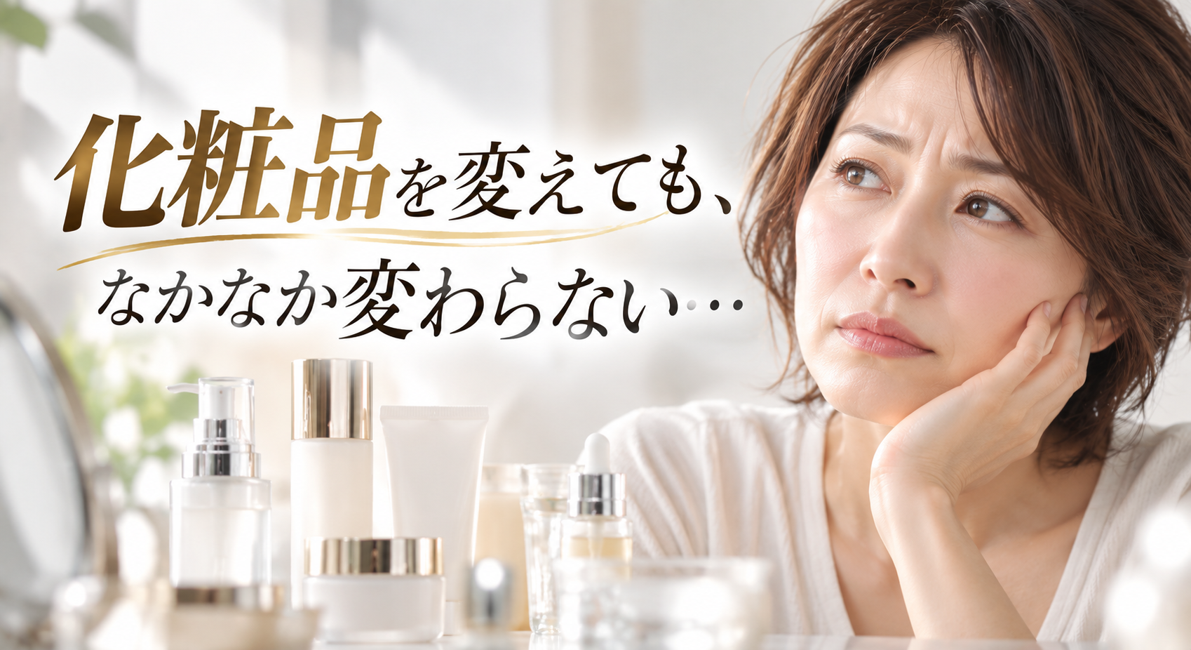 化粧品を変えても、なかなか変わらない…