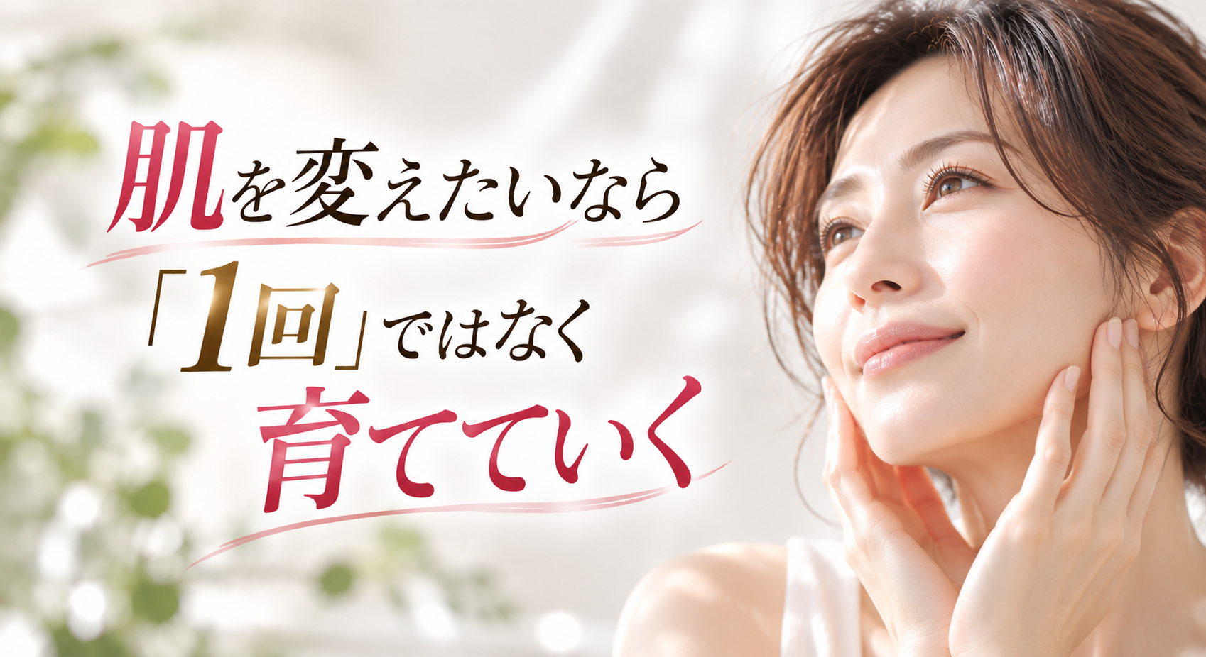 肌を変えたいなら「1回」ではなく育てていく